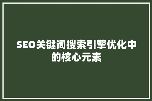 SEO关键词搜索引擎优化中的核心元素