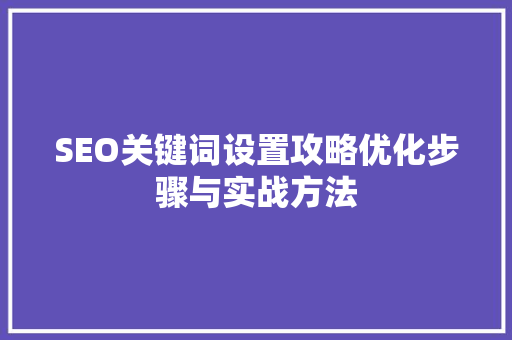 SEO关键词设置攻略优化步骤与实战方法