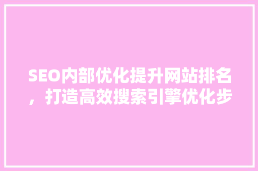 SEO内部优化提升网站排名，打造高效搜索引擎优化步骤
