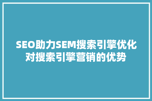 SEO助力SEM搜索引擎优化对搜索引擎营销的优势