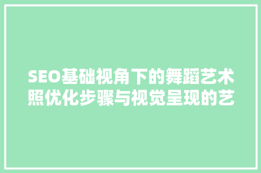 SEO基础视角下的舞蹈艺术照优化步骤与视觉呈现的艺术