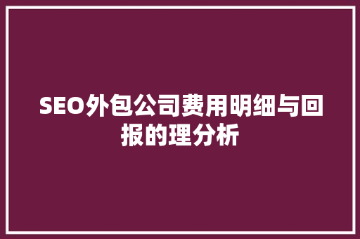 SEO外包公司费用明细与回报的理分析