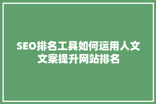 SEO排名工具如何运用人文文案提升网站排名