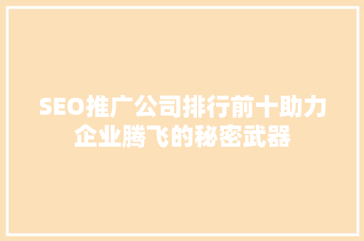 SEO推广公司排行前十助力企业腾飞的秘密武器