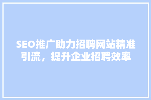 SEO推广助力招聘网站精准引流，提升企业招聘效率