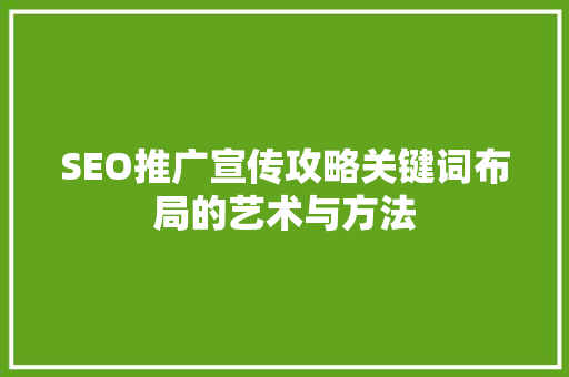 SEO推广宣传攻略关键词布局的艺术与方法