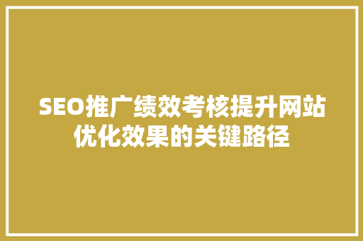 SEO推广绩效考核提升网站优化效果的关键路径