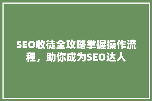 SEO收徒全攻略掌握操作流程，助你成为SEO达人
