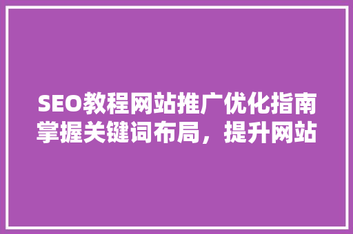 SEO教程网站推广优化指南掌握关键词布局，提升网站排名