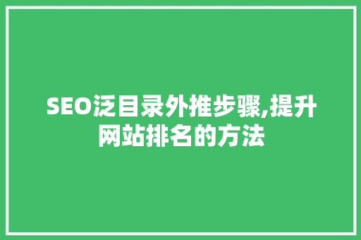 SEO泛目录外推步骤,提升网站排名的方法
