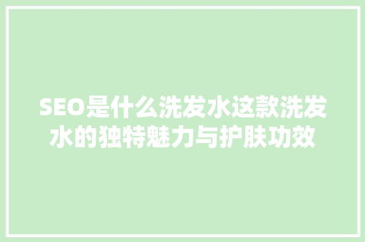 SEO是什么洗发水这款洗发水的独特魅力与护肤功效