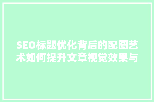 SEO标题优化背后的配图艺术如何提升文章视觉效果与搜索排名
