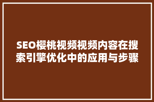 SEO樱桃视频视频内容在搜索引擎优化中的应用与步骤