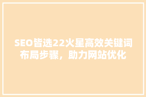 SEO皆选22火星高效关键词布局步骤，助力网站优化