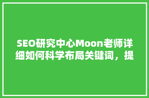 SEO研究中心Moon老师详细如何科学布局关键词，提升网站排名