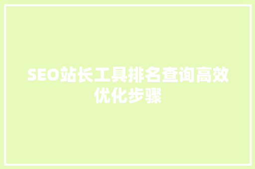 SEO站长工具排名查询高效优化步骤
