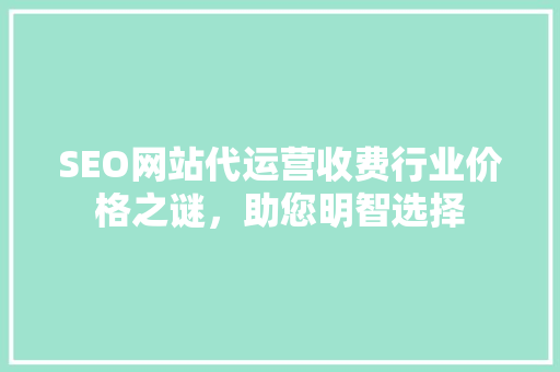 SEO网站代运营收费行业价格之谜，助您明智选择