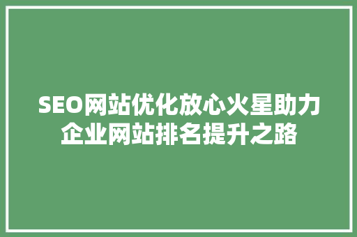SEO网站优化放心火星助力企业网站排名提升之路
