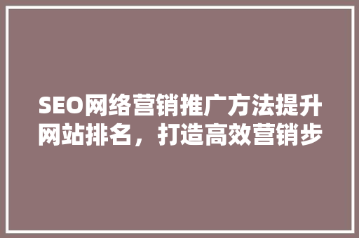 SEO网络营销推广方法提升网站排名，打造高效营销步骤