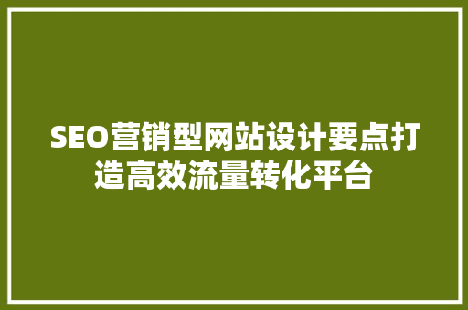 SEO营销型网站设计要点打造高效流量转化平台