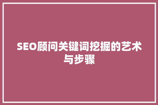 SEO顾问关键词挖掘的艺术与步骤