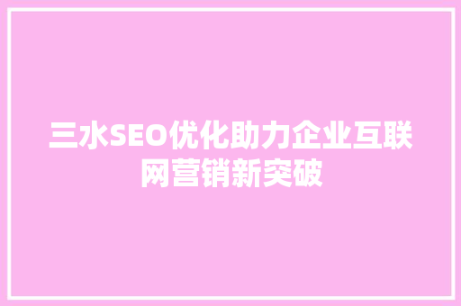 三水SEO优化助力企业互联网营销新突破