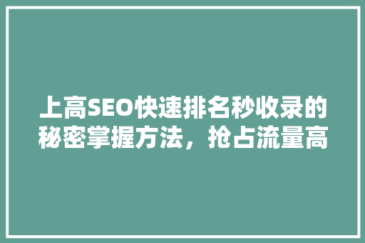 上高SEO快速排名秒收录的秘密掌握方法，抢占流量高地