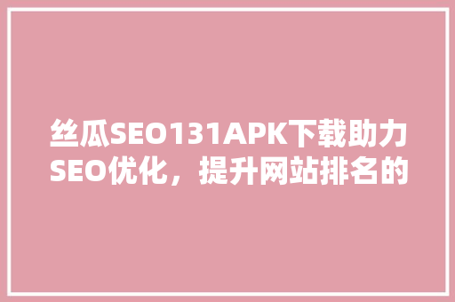 丝瓜SEO131APK下载助力SEO优化，提升网站排名的利器