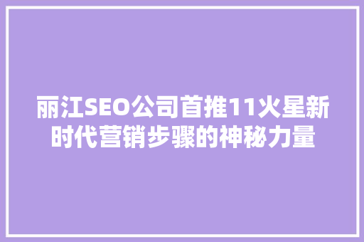 丽江SEO公司首推11火星新时代营销步骤的神秘力量