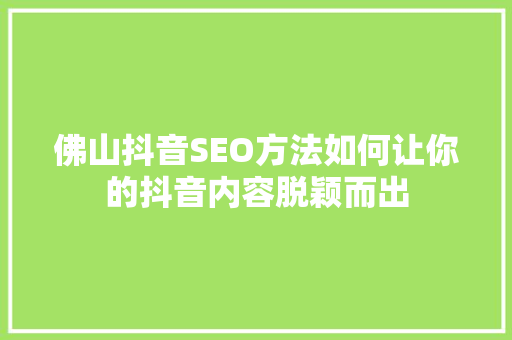 佛山抖音SEO方法如何让你的抖音内容脱颖而出