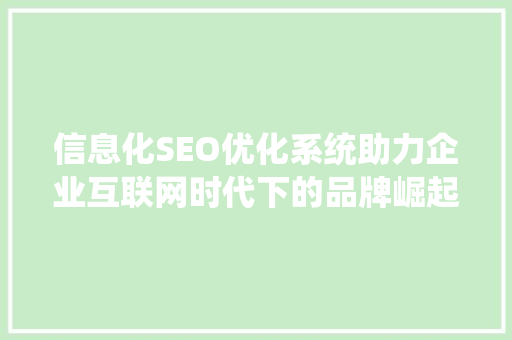 信息化SEO优化系统助力企业互联网时代下的品牌崛起