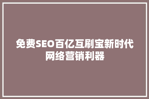 免费SEO百亿互刷宝新时代网络营销利器  第1张