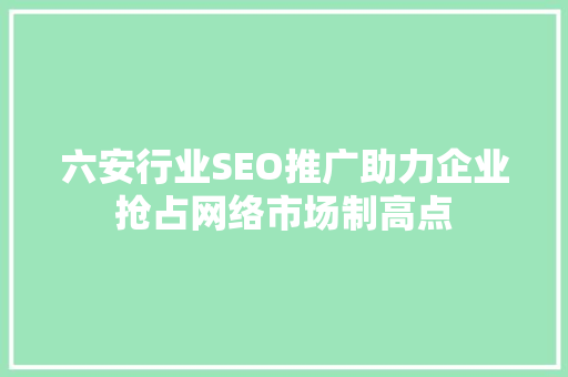 六安行业SEO推广助力企业抢占网络市场制高点