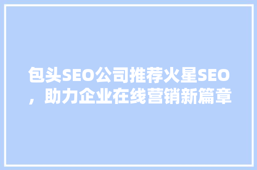 包头SEO公司推荐火星SEO，助力企业在线营销新篇章