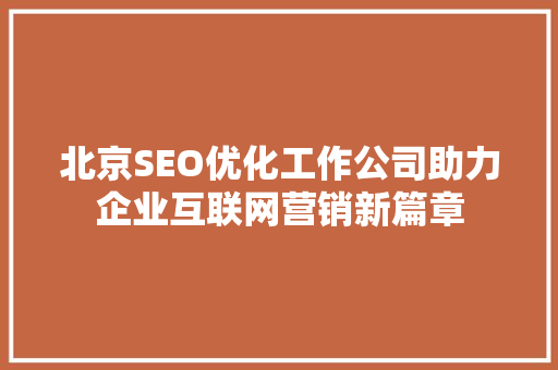 北京SEO优化工作公司助力企业互联网营销新篇章