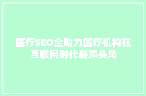 医疗SEO全助力医疗机构在互联网时代崭露头角