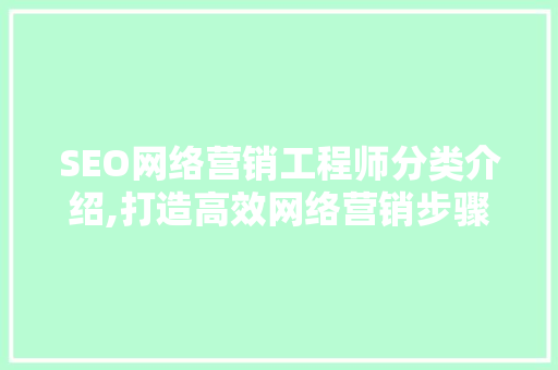 SEO网络营销工程师分类介绍,打造高效网络营销步骤  第1张