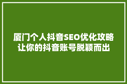 厦门个人抖音SEO优化攻略让你的抖音账号脱颖而出