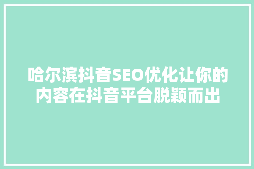 哈尔滨抖音SEO优化让你的内容在抖音平台脱颖而出