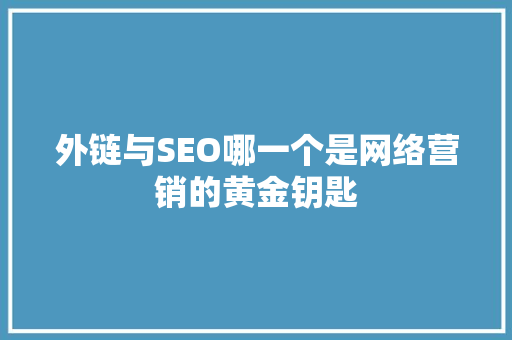 外链与SEO哪一个是网络营销的黄金钥匙