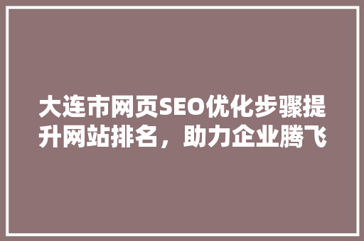 大连市网页SEO优化步骤提升网站排名，助力企业腾飞