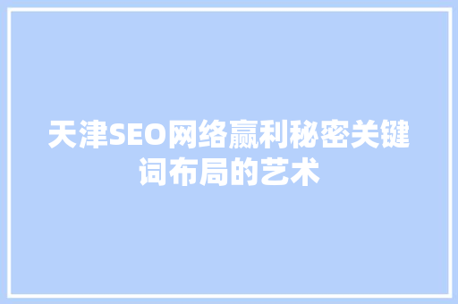 天津SEO网络赢利秘密关键词布局的艺术