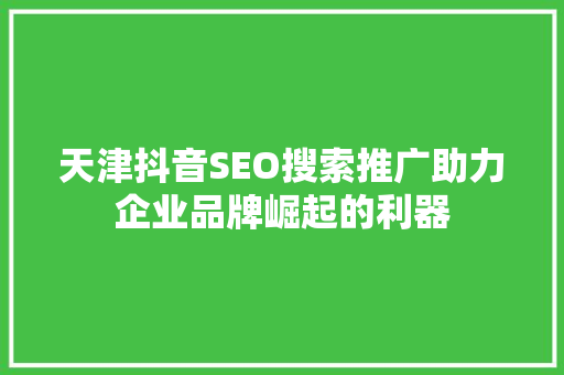 天津抖音SEO搜索推广助力企业品牌崛起的利器