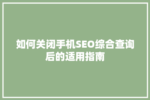 如何关闭手机SEO综合查询后的适用指南