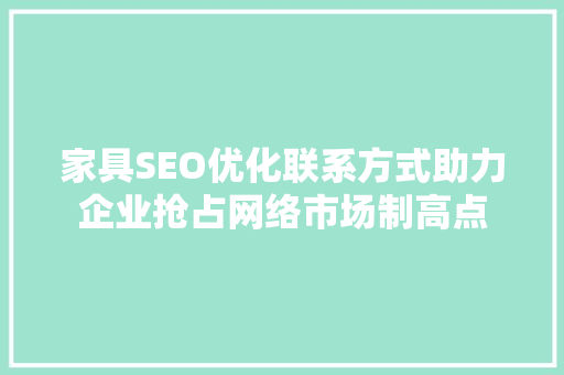家具SEO优化联系方式助力企业抢占网络市场制高点