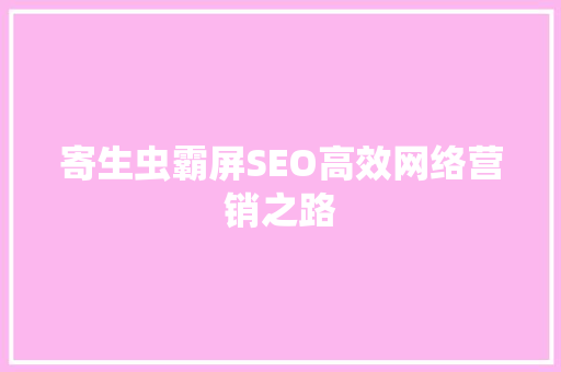 寄生虫霸屏SEO高效网络营销之路
