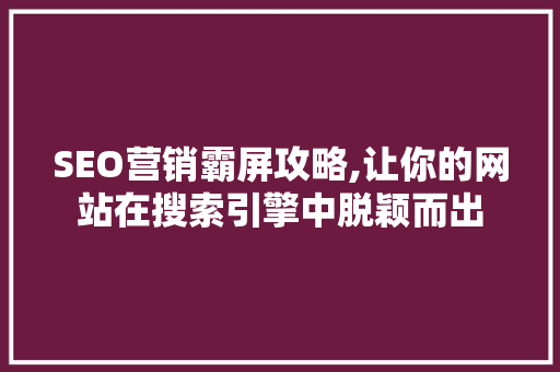 SEO营销霸屏攻略,让你的网站在搜索引擎中脱颖而出  第1张