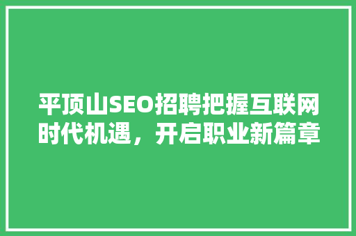 平顶山SEO招聘把握互联网时代机遇，开启职业新篇章