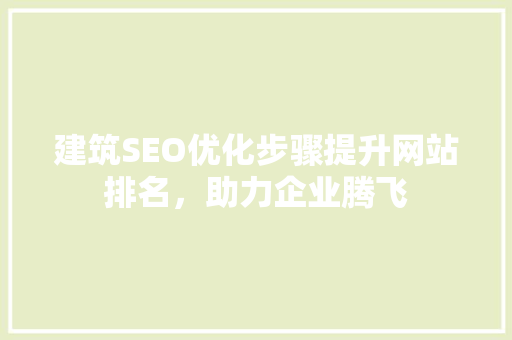 建筑SEO优化步骤提升网站排名，助力企业腾飞