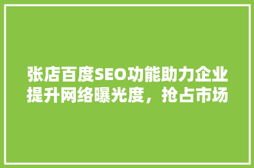 张店百度SEO功能助力企业提升网络曝光度，抢占市场先机